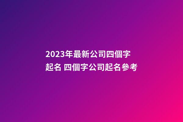 2023年最新公司四個字起名 四個字公司起名參考-第1張-公司起名-玄機派